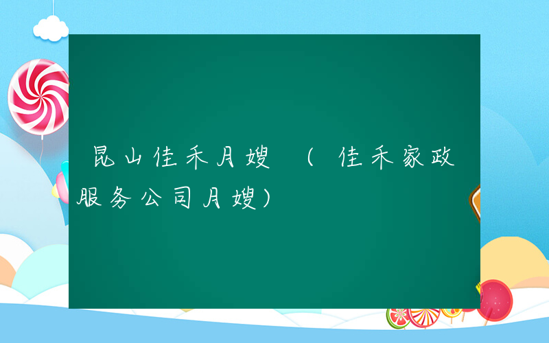 昆山佳禾月嫂 (佳禾家政服务公司月嫂)